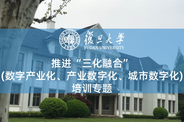 推进“三化融合”(数字产业化、产业数字化、城市数字化)培训专题