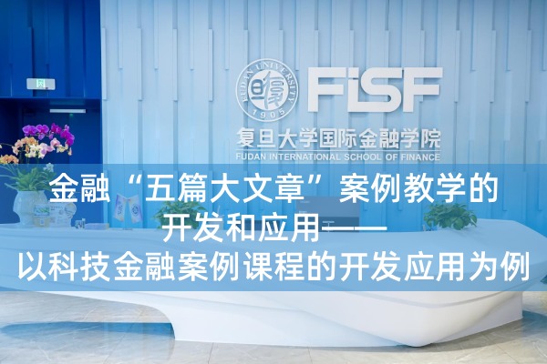 金融“五篇大文章”案例教学的开发和应用——以科技金融案例课程的开发应用为例